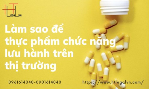 LÀM SAO ĐỂ THỰC PHẨM CHỨC NĂNG LƯU HÀNH TRÊN THỊ TRƯỜNG ? (CÔNG TY LUẬT UY TÍN TẠI QUẬN BÌNH THẠNH, TÂN BÌNH THÀNH PHỐ HỒ CHÍ MINH)